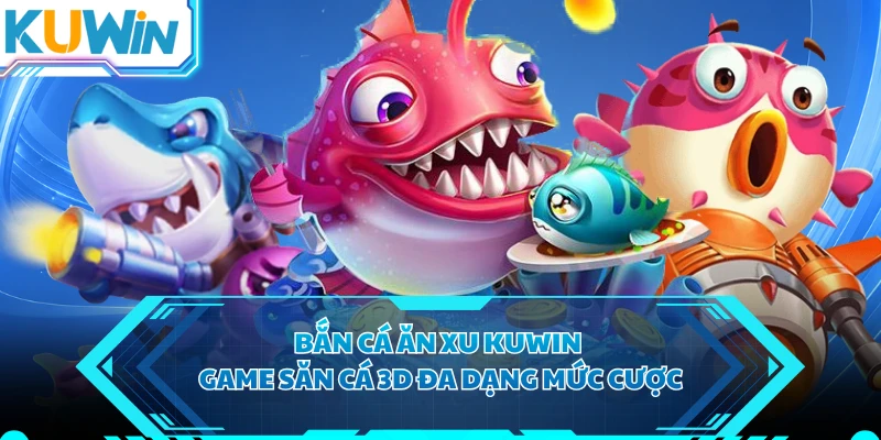 Bắn Cá Ăn Xu KUWIN - Game Săn Cá 3D Đa Dạng Mức Cược