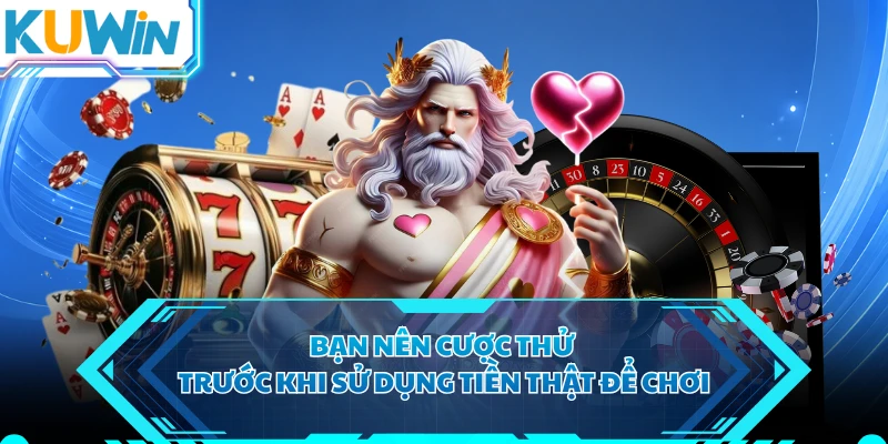 Bạn nên cược thử trước khi sử dụng tiền thật để chơi