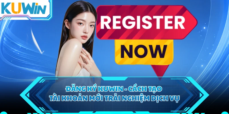Đăng Ký KUWIN - Cách Tạo Tài Khoản Mới Trải Nghiệm Dịch vụ