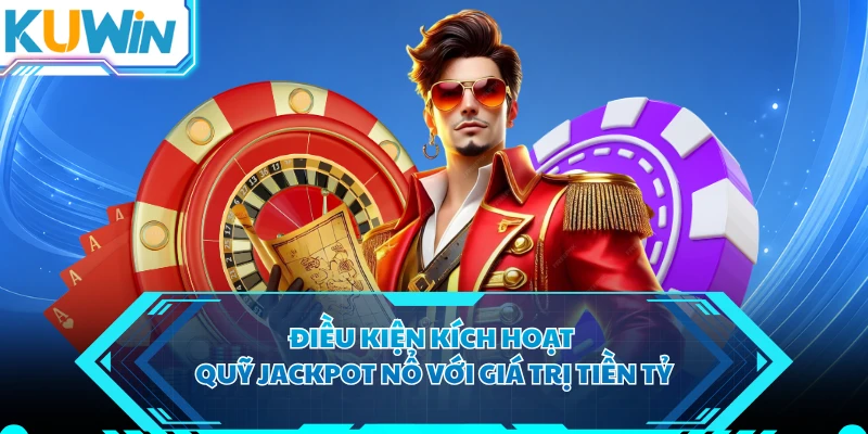 Điều kiện kích hoạt quỹ Jackpot nổ với giá trị tiền tỷ