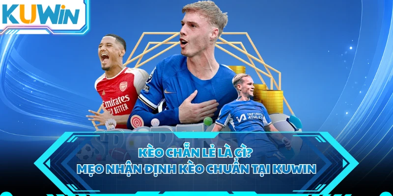 Kèo Chẵn Lẻ Là Gì? Mẹo Nhận Định Kèo Chuẩn Tại KUWIN