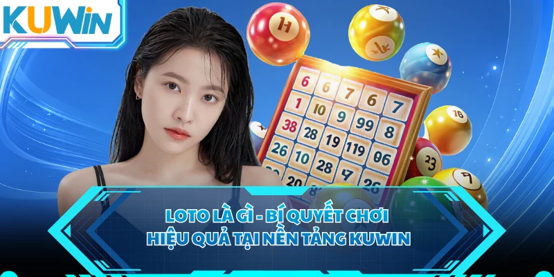 Loto Là Gì - Bí Quyết Chơi Hiệu Quả Tại Nền Tảng KUWIN
