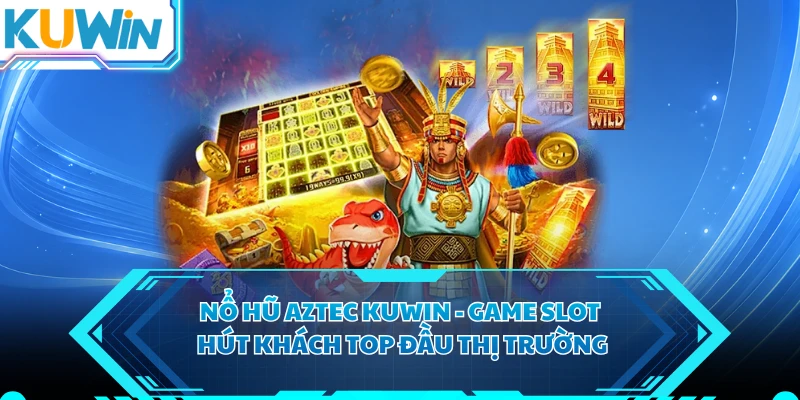 Nổ Hũ Aztec KUWIN - Game Slot Hút Khách Top Đầu Thị Trường