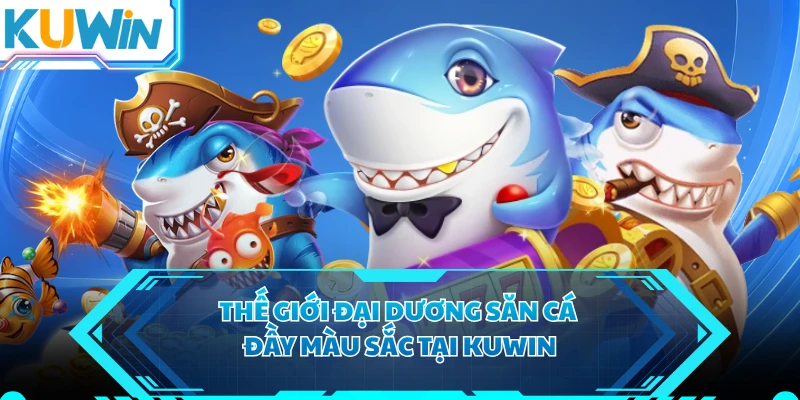 Thế giới đại dương săn cá đầy màu sắc tại KUWIN
