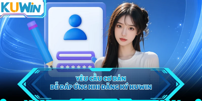 Yêu cầu cơ bản, dễ đáp ứng khi đăng ký KUWIN